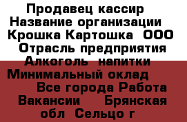 Продавец-кассир › Название организации ­ Крошка-Картошка, ООО › Отрасль предприятия ­ Алкоголь, напитки › Минимальный оклад ­ 35 000 - Все города Работа » Вакансии   . Брянская обл.,Сельцо г.